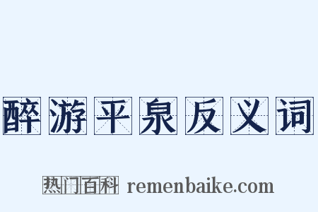 醉游平泉反义词是什么意思的图片